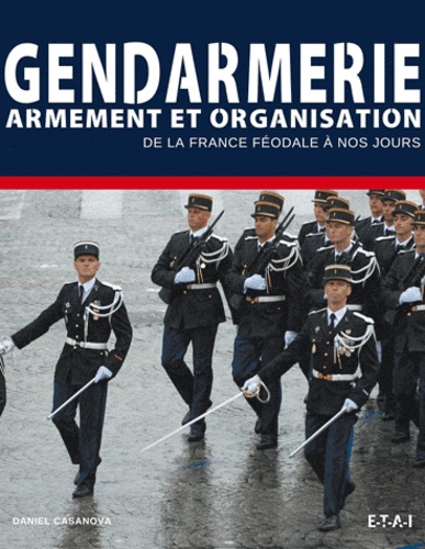 Daniel Casanova - Gendarmes - Armement et organisation de la Maréchaussée au GIGN.