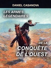 Daniel Casanova - Les armes légendaires de la conquête de l'ouest.