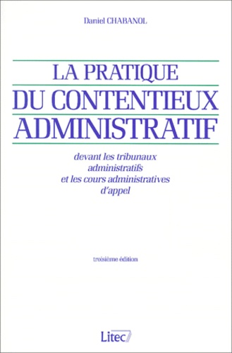 Daniel Chabanol - La Pratique Du Contentieux Administratif : Devant Les Tribunaux Administratif Et Les Cours Administratives D'Appel. 3eme Edition.