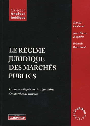 Daniel Chabanol et Jean-Pierre Jouguelet - Le régime juridique des marchés publics - Droits et obligations des signataires des marchés de travaux.