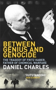 Daniel Charles - Between Genius And Genocide - The Tragedy of Fritz Haber, Father of Chemical Warfare.