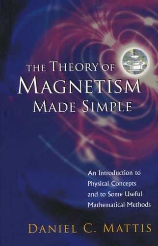 Daniel Charles Mattis - The Theory of Magnetism Made Simple - An Introduction to Physical Concepts and to Some Useful Mathematical Methods.