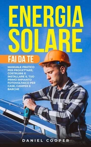 Energia Solare Fai da Te: Manuale Pratico per Progettare, Costruire e Installare il tuo Primo Impianto Fotovoltaico per Case, Camper e Barche