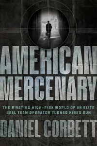 Daniel Corbett - American Mercenary - The Riveting, High-Risk World of an Elite SEAL Team Operator Turned Hired Gun.