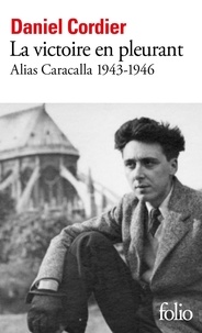 Daniel Cordier - La victoire en pleurant - Alias Caracalla 1943-1946.