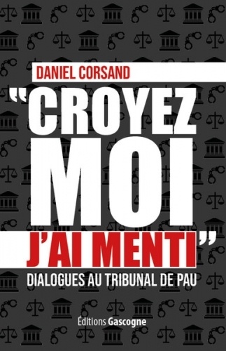 Daniel Corsand - Croyez-moi j'ai menti - Dialogues au tribunal de Pau.