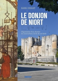 Daniel Courant - Le donjon de Niort - Organisation d'un chantier de construction à la fin du XIIe siècle.