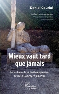 Daniel Couriol - Mieux vaut tard que jamais - Sur les traces de six tirailleurs guinéens fusillés à Clamecy en juin 1940.