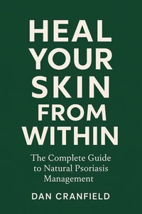 Heal Your Skin From Within: The Complete Guide to Natural Psoriasis Management By Dan Cranfield