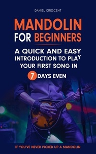  Daniel Crescent - Mandolin For Beginners: A Quick and Easy Introduction to Play Your First Song In 7 Days Even If You've Never Picked Up A Mandolin.