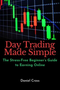 Day Trading Made Simple: The Stress-Free Beginner’s Guide to Earning Online