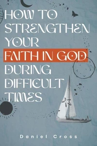 How to Strengthen Your Faith in God During Difficult Times