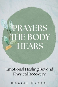 Prayers the Body Hears_Emotional Healing Beyond Physical Recovery