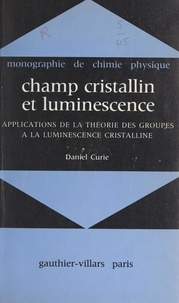 Daniel Curie et Yvette Cauchois - Champ cristallin et luminescence - Applications de la théorie des groupes à la luminescence cristalline.