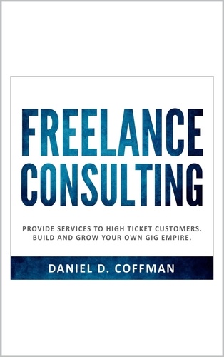  Daniel D. Coffman - Freelance Consulting: Provide Services to High Ticket Customers. Build and Grow Your own Gig Empire..
