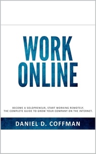  Daniel D. Coffman - Work Online: Become a Solopreneur, Start Working Remotely. The Complete Guide to Grow Your Company on the Internet..