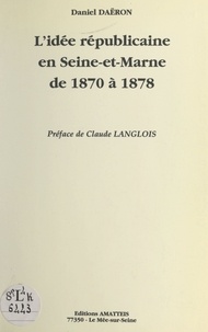 Daniel Daëron - L'idée républicaine en Seine et Marne de 1870 à 1878.