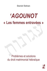 Daniel Dahan - 'Agounot "Les femmes entravées" - Problèmes et solutions du droit matrimonial hébraïque.