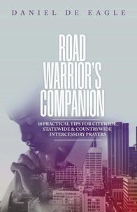  Daniel de Eagle - Road Warrior’s Companion: 10 Practical Tips for Citywide, Statewide &amp; Countrywide Intercessory Prayers.