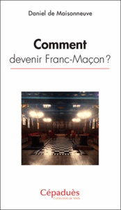 Daniel de Maisonneuve - Comment devenir Franc-Maçon ?.