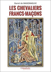 Daniel de Maisonneuve - Les chevaliers Francs-Maçons.
