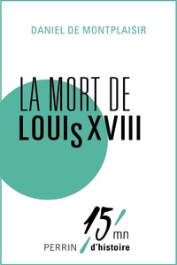 Daniel de Montplaisir et Patrice Gueniffey - La mort de Louis XVIII.