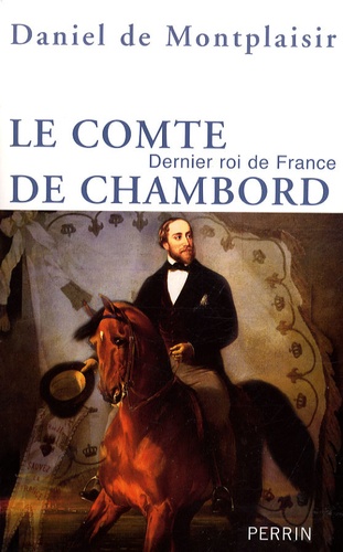 Daniel de Montplaisir - Le comte de Chambord - Dernier roi de France.