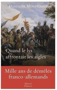 Daniel de Montplaisir - Quand le lys affrontait les aigles - Mille ans de démêlés franco-allemands.