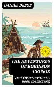 The Adventures of Robinson Crusoe (The Complete Three-Book Collection) (Annotated)