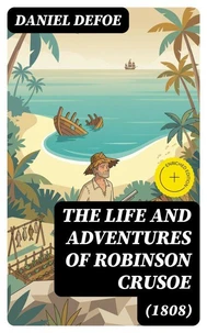 The Life and Adventures of Robinson Crusoe (1808) (Annotated)