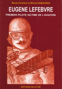 Daniel Delattre - Eugène Lefebvre, 1er pilote victime de l'aviation.