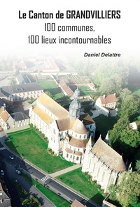 Daniel Delattre - Le canton de Grandvilliers - 100 communes, 100 lieux incontournables.