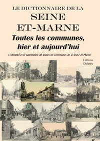 Daniel Delattre - Le dictionnaire de la Seine-et-Marne - Toutes les communes, hier et aujourd'hui.