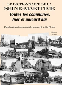 Le dictionnaire de la Seine-Maritime, toutes les communes, hier et aujourd'hui