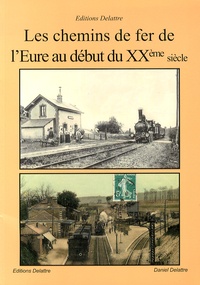 Daniel Delattre - Les chemins de fer de l'Eure au début du XXe siècle.