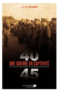 Daniel Dellisse - Une guerre en captivité (1940-1945) - Trois anciens prisonniers de guerre belges témoignent.