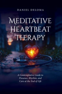 Meditative Heartbeat Therapy: A Contemplative Guide to Presence, Rhythm, and Care at the End of Life