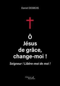 O, Jésus de grâce, change moi ! Seigneur ! Libère moi de moi !