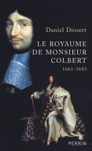 Daniel Dessert - Le royaume de Monsieur Colbert - 1661-1683.