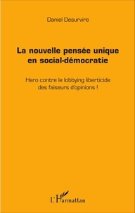 Daniel Desurvire - La nouvelle pensée unique en social-démocratie - Haro contre le lobbying liberticide des faiseurs d'opinions !.