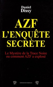 Daniel Dissy - AZF l'enquête secrète - Le mystère de la Trace Noire ou comment AZF a explosé.