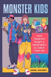 Daniel Dockery - Monster Kids - How Pokémon Taught a Generation to Catch Them All.