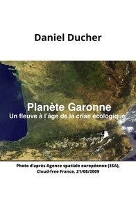 Daniel Ducher - Planète Garonne - Un fleuve à l'âge de la crise écologique.