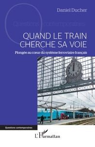 Daniel Ducher - Quand le train cherche sa voie - Plongée au cœur du système ferroviaire français.