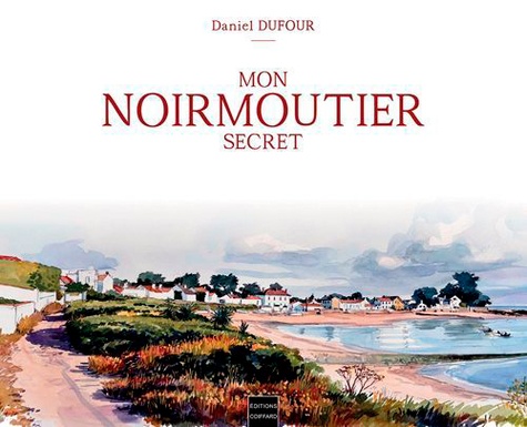 Daniel Dufour - Mon Noirmoutier secret.