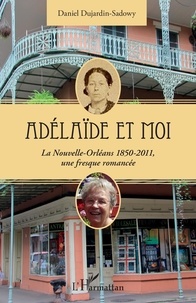Daniel Dujardin-Sadowy - Adélaïde et moi - La Nouvelle-Orléans 1850-2011, une fresque romancée.