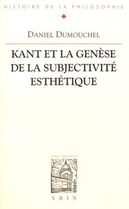 Daniel Dumouchel - Kant et la genèse de la subjectivité esthétique - Esthétique et philosophie avant la "Critique de la faculté de juger".