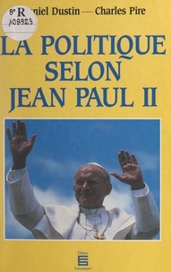 Daniel Dustin et Charles Pire - La politique selon Jean Paul II.