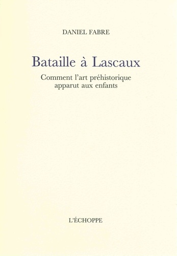 Daniel Fabre - Bataille à Lascaux - Comment l'art préhistorique apparut aux enfants.
