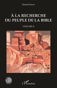 Daniel Faivre - A la recherche du peuple de la Bible - Volume 2.